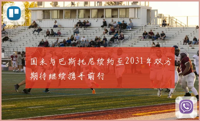 国米与巴斯托尼续约至2031年双方期待继续携手前行