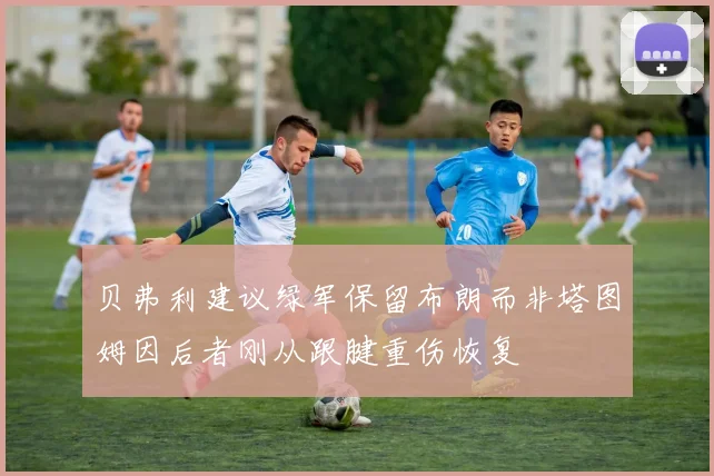 贝弗利建议绿军保留布朗而非塔图姆因后者刚从跟腱重伤恢复