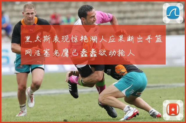 里夫斯表现惊艳湖人应果断出手篮网活塞老鹰已蠢蠢欲动抢人