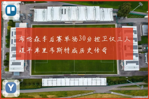 布伦森季后赛单场30分控卫仅三人追平库里韦斯特成历史传奇