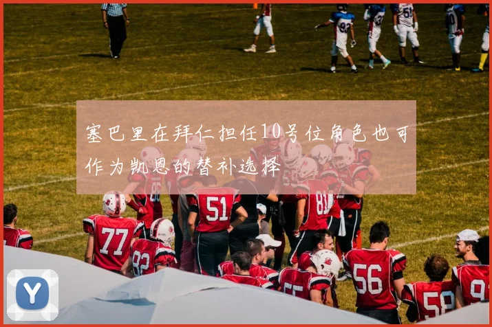 塞巴里在拜仁担任10号位角色也可作为凯恩的替补选择