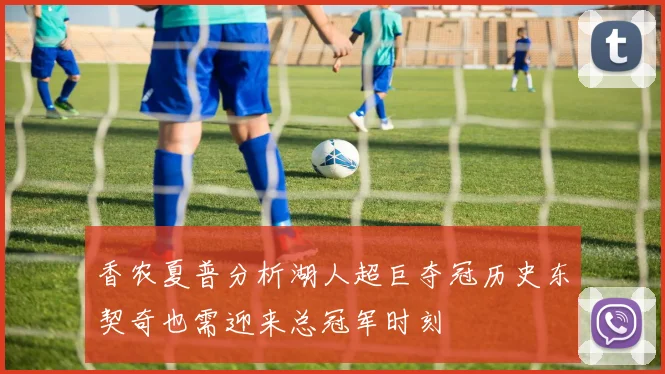 香农夏普分析湖人超巨夺冠历史东契奇也需迎来总冠军时刻
