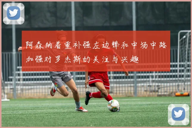 阿森纳着重补强左边锋和中场中路加强对罗杰斯的关注与兴趣