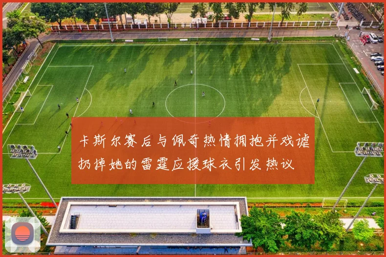卡斯尔赛后与佩奇热情拥抱并戏谑扔掉她的雷霆应援球衣引发热议