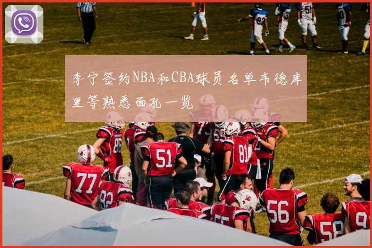 李宁签约NBA和CBA球员名单韦德库里等熟悉面孔一览